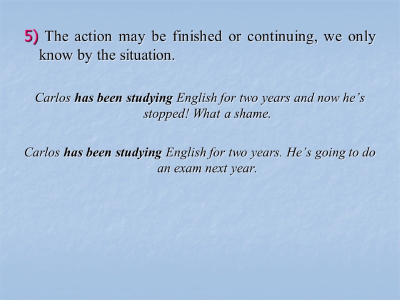 5) The action may be finished or continuing, we only know by the situation.